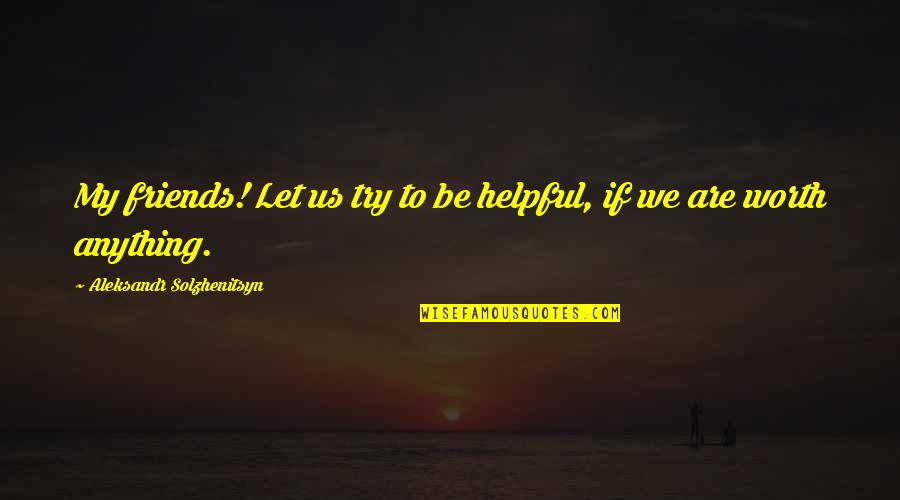 Solzhenitsyn Quotes By Aleksandr Solzhenitsyn: My friends! Let us try to be helpful, Solzhenitsyn Quotes By Aleksandr Solzhenitsyn: My friends! Let us try to be helpful,
