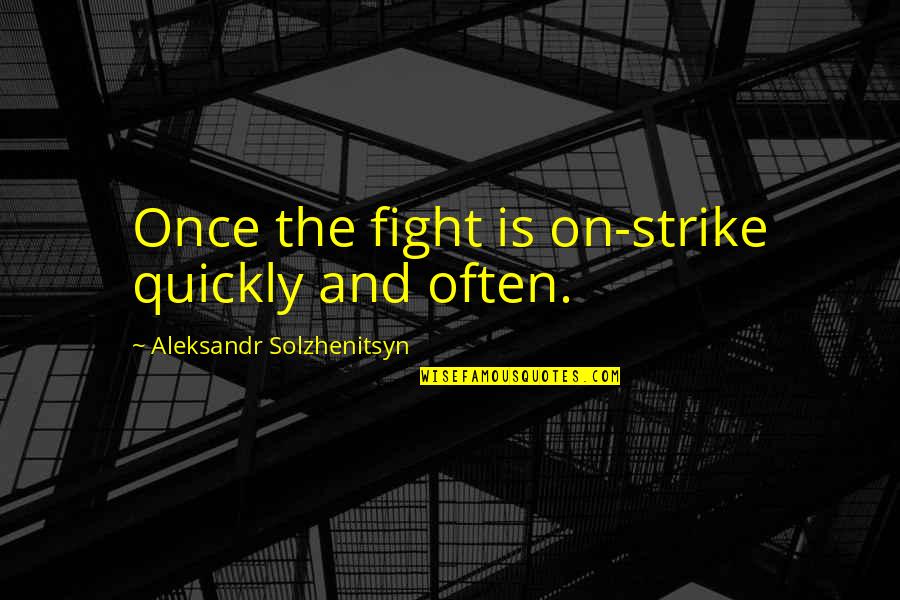Solzhenitsyn Quotes By Aleksandr Solzhenitsyn: Once the fight is on-strike quickly and often. Solzhenitsyn Quotes By Aleksandr Solzhenitsyn: Once the fight is on-strike quickly and often.