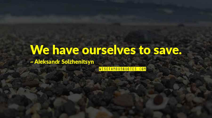 Solzhenitsyn Quotes By Aleksandr Solzhenitsyn: We have ourselves to save.