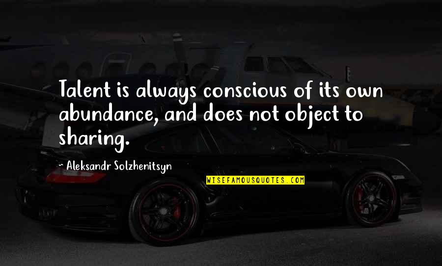 Solzhenitsyn Quotes By Aleksandr Solzhenitsyn: Talent is always conscious of its own abundance, Solzhenitsyn Quotes By Aleksandr Solzhenitsyn: Talent is always conscious of its own abundance,