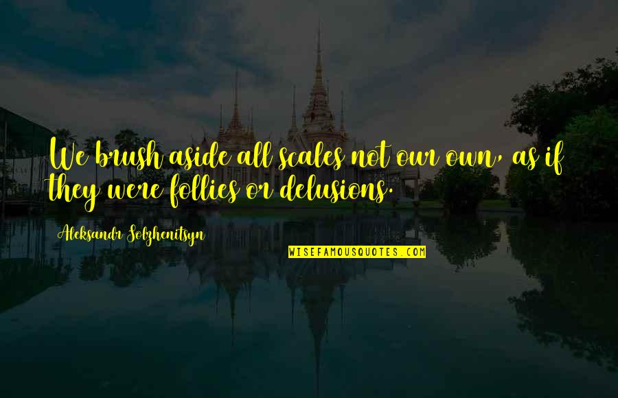 Solzhenitsyn Quotes By Aleksandr Solzhenitsyn: We brush aside all scales not our own, Solzhenitsyn Quotes By Aleksandr Solzhenitsyn: We brush aside all scales not our own,