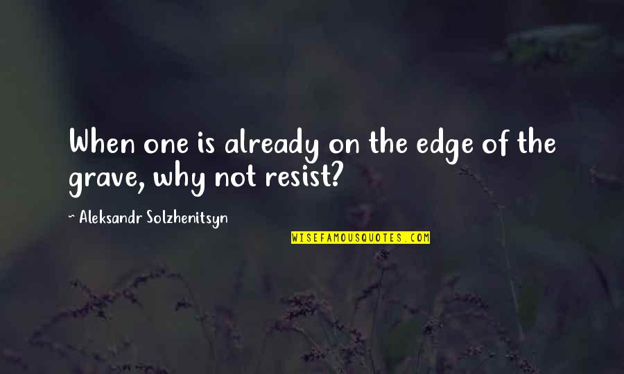Solzhenitsyn Quotes By Aleksandr Solzhenitsyn: When one is already on the edge of
