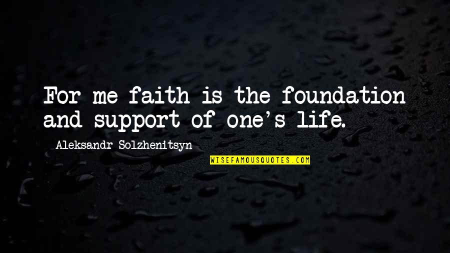 Solzhenitsyn Quotes By Aleksandr Solzhenitsyn: For me faith is the foundation and support Solzhenitsyn Quotes By Aleksandr Solzhenitsyn: For me faith is the foundation and support