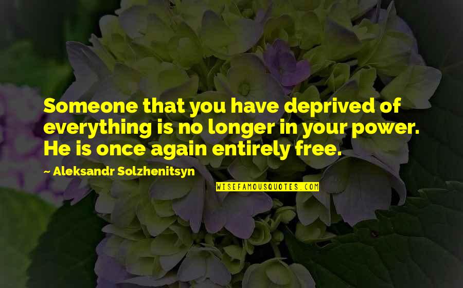 Solzhenitsyn Quotes By Aleksandr Solzhenitsyn: Someone that you have deprived of everything is Solzhenitsyn Quotes By Aleksandr Solzhenitsyn: Someone that you have deprived of everything is