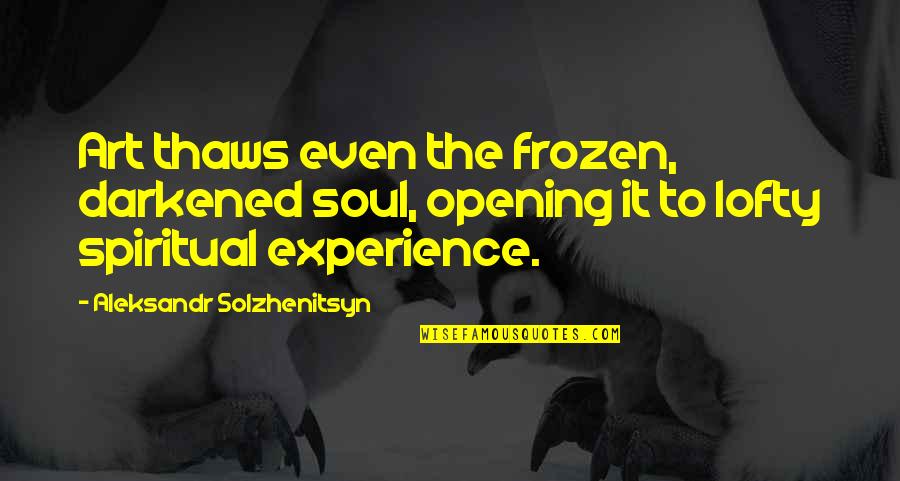 Solzhenitsyn Quotes By Aleksandr Solzhenitsyn: Art thaws even the frozen, darkened soul, opening Solzhenitsyn Quotes By Aleksandr Solzhenitsyn: Art thaws even the frozen, darkened soul, opening