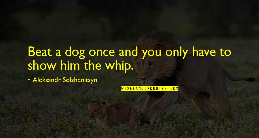 Solzhenitsyn Quotes By Aleksandr Solzhenitsyn: Beat a dog once and you only have Solzhenitsyn Quotes By Aleksandr Solzhenitsyn: Beat a dog once and you only have