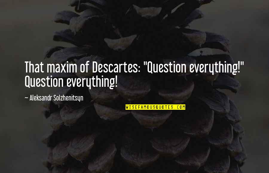 Solzhenitsyn Quotes By Aleksandr Solzhenitsyn: That maxim of Descartes: "Question everything!" Question everything! Solzhenitsyn Quotes By Aleksandr Solzhenitsyn: That maxim of Descartes: "Question everything!" Question everything!
