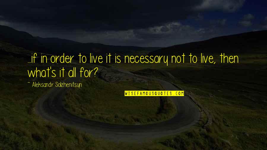 Solzhenitsyn Quotes By Aleksandr Solzhenitsyn: ...if in order to live it is necessary