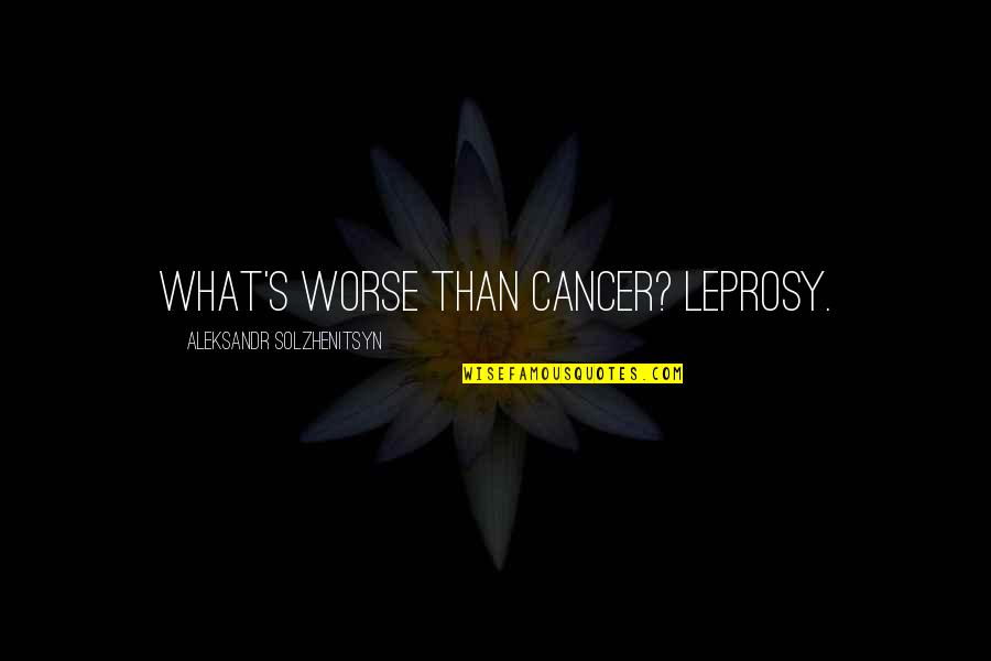 Solzhenitsyn Quotes By Aleksandr Solzhenitsyn: What's worse than cancer? Leprosy. Solzhenitsyn Quotes By Aleksandr Solzhenitsyn: What's worse than cancer? Leprosy.