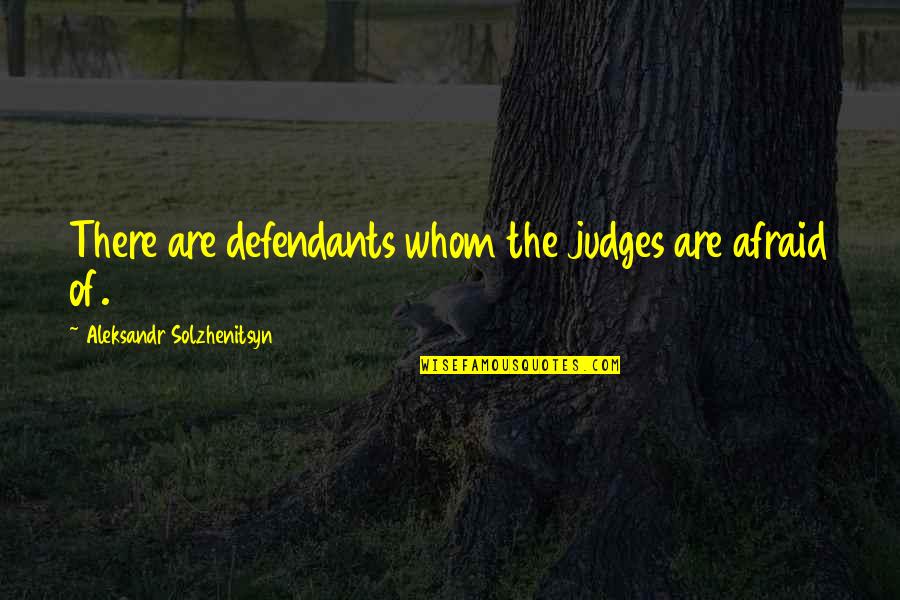Solzhenitsyn Quotes By Aleksandr Solzhenitsyn: There are defendants whom the judges are afraid Solzhenitsyn Quotes By Aleksandr Solzhenitsyn: There are defendants whom the judges are afraid