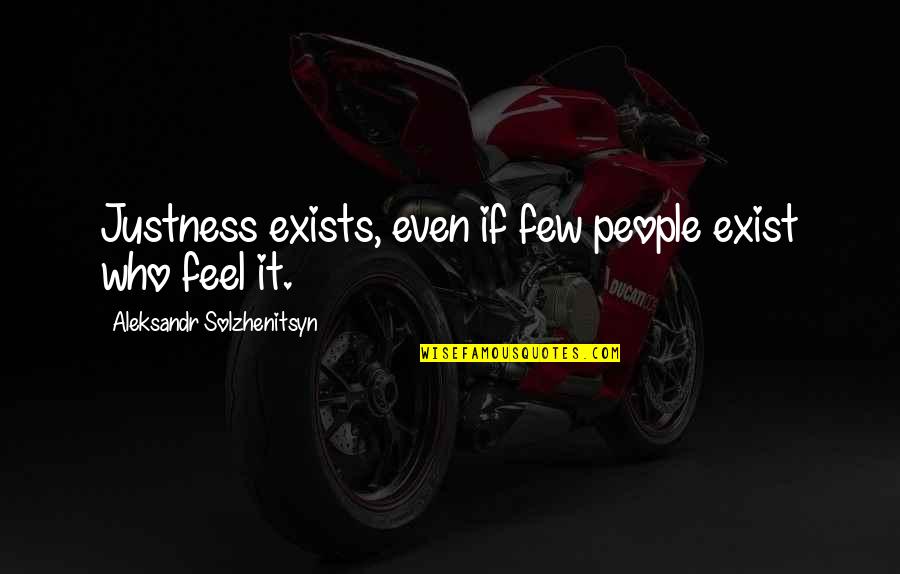 Solzhenitsyn Quotes By Aleksandr Solzhenitsyn: Justness exists, even if few people exist who Solzhenitsyn Quotes By Aleksandr Solzhenitsyn: Justness exists, even if few people exist who