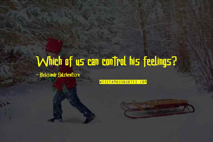 Solzhenitsyn Quotes By Aleksandr Solzhenitsyn: Which of us can control his feelings? Solzhenitsyn Quotes By Aleksandr Solzhenitsyn: Which of us can control his feelings?