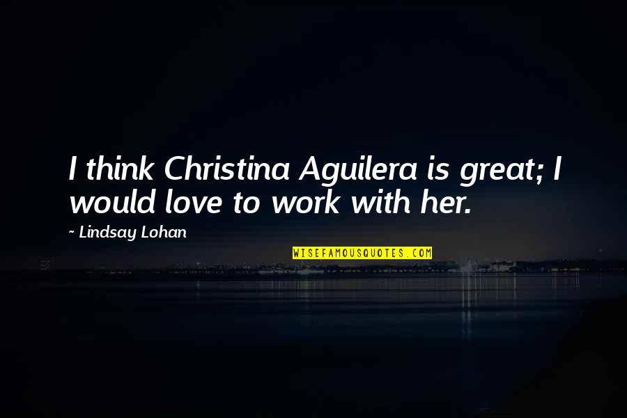 Somadina Adinma Quotes By Lindsay Lohan: I think Christina Aguilera is great; I would