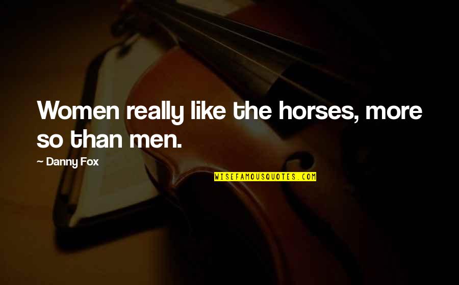 Somaint Quotes By Danny Fox: Women really like the horses, more so than