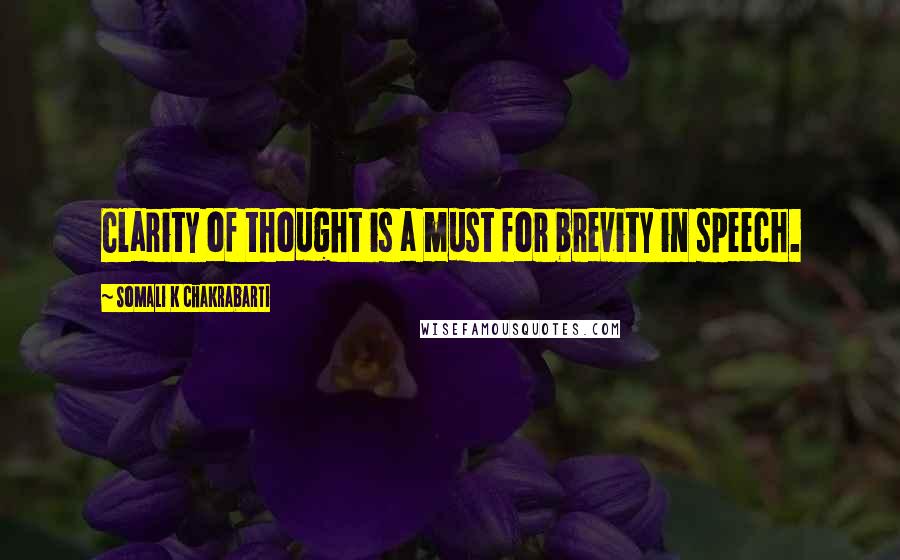 Somali K Chakrabarti quotes: Clarity of thought is a must for brevity in speech.