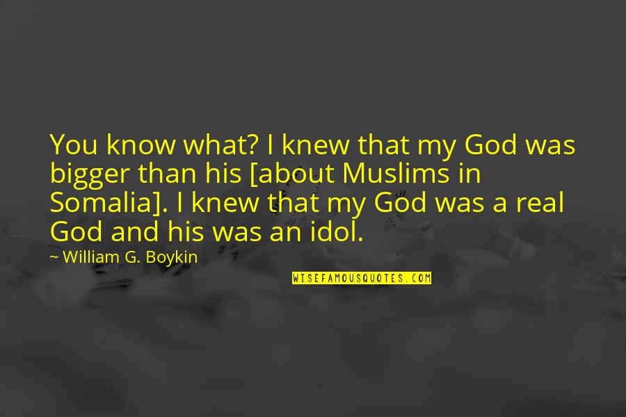 Somalia's Quotes By William G. Boykin: You know what? I knew that my God
