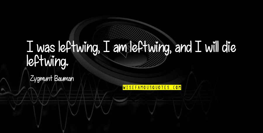 Somalie Bruce Quotes By Zygmunt Bauman: I was leftwing, I am leftwing, and I Somalie Bruce Quotes By Zygmunt Bauman: I was leftwing, I am leftwing, and I