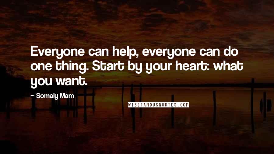 Somaly Mam quotes: Everyone can help, everyone can do one thing. Start by your heart: what you want.