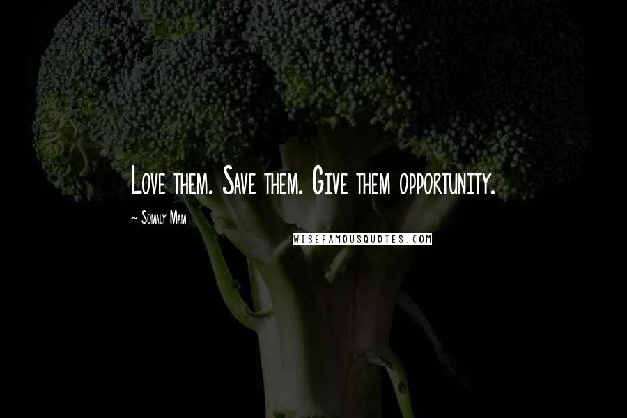 Somaly Mam quotes: Love them. Save them. Give them opportunity.