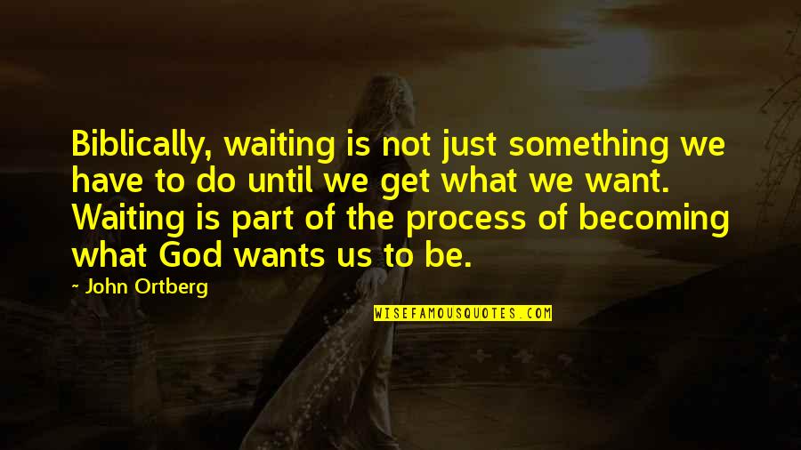 Somaly Quotes By John Ortberg: Biblically, waiting is not just something we have