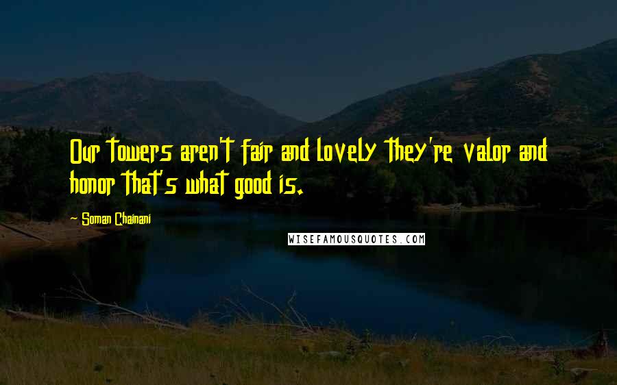 Soman Chainani quotes: Our towers aren't fair and lovely they're valor and honor that's what good is.