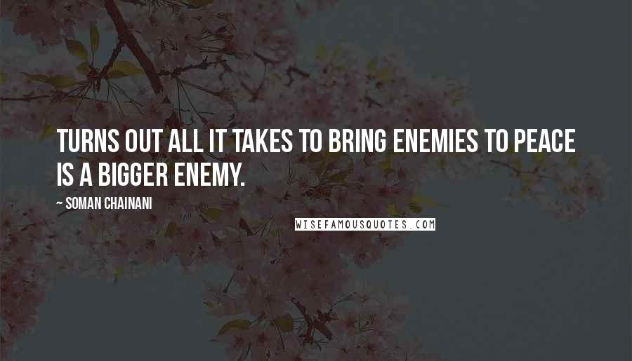 Soman Chainani quotes: Turns out all it takes to bring enemies to peace is a bigger enemy.