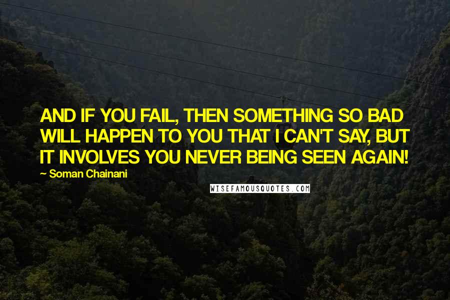 Soman Chainani quotes: AND IF YOU FAIL, THEN SOMETHING SO BAD WILL HAPPEN TO YOU THAT I CAN'T SAY, BUT IT INVOLVES YOU NEVER BEING SEEN AGAIN!