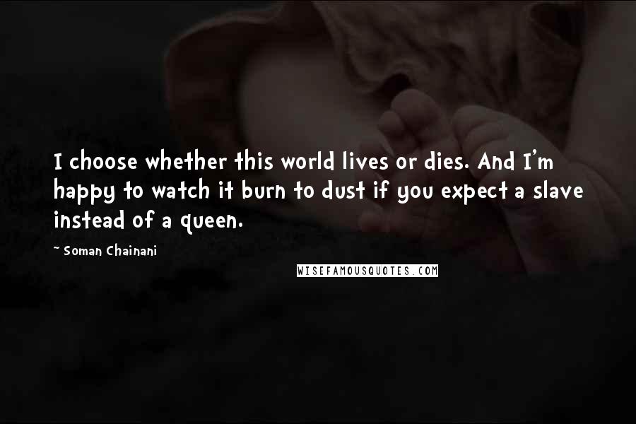 Soman Chainani quotes: I choose whether this world lives or dies. And I'm happy to watch it burn to dust if you expect a slave instead of a queen.
