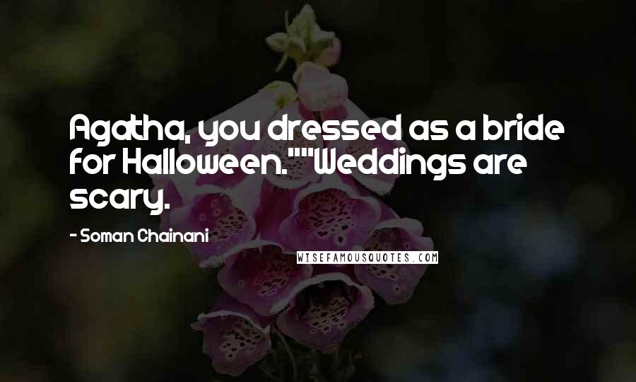 Soman Chainani quotes: Agatha, you dressed as a bride for Halloween.""Weddings are scary.