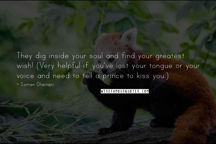Soman Chainani quotes: They dig inside your soul and find your greatest wish! (Very helpful if you've lost your tongue or your voice and need to tell a prince to kiss you.)