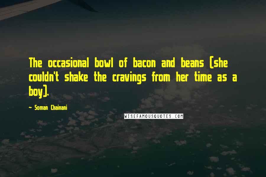 Soman Chainani quotes: The occasional bowl of bacon and beans (she couldn't shake the cravings from her time as a boy).