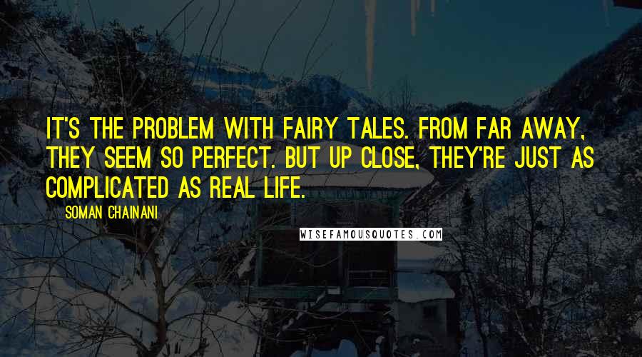 Soman Chainani quotes: It's the problem with fairy tales. From far away, they seem so perfect. But up close, they're just as complicated as real life.