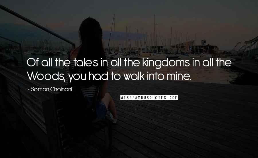 Soman Chainani quotes: Of all the tales in all the kingdoms in all the Woods, you had to walk into mine.