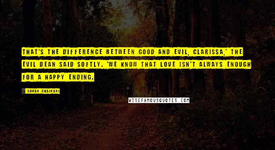 Soman Chainani quotes: That's the difference between Good and Evil, Clarissa,' the Evil Dean said softly. 'We know that love isn't always enough for a happy ending.