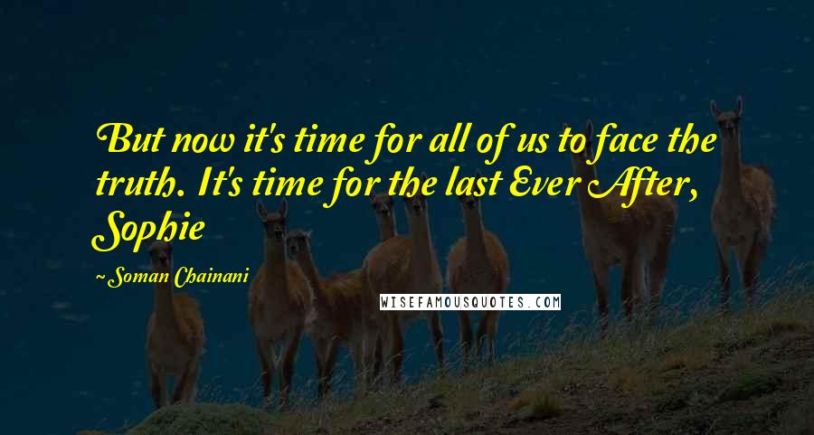 Soman Chainani quotes: But now it's time for all of us to face the truth. It's time for the last Ever After, Sophie