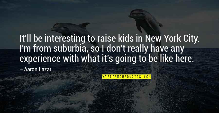 Somarakis Pump Quotes By Aaron Lazar: It'll be interesting to raise kids in New Somarakis Pump Quotes By Aaron Lazar: It'll be interesting to raise kids in New