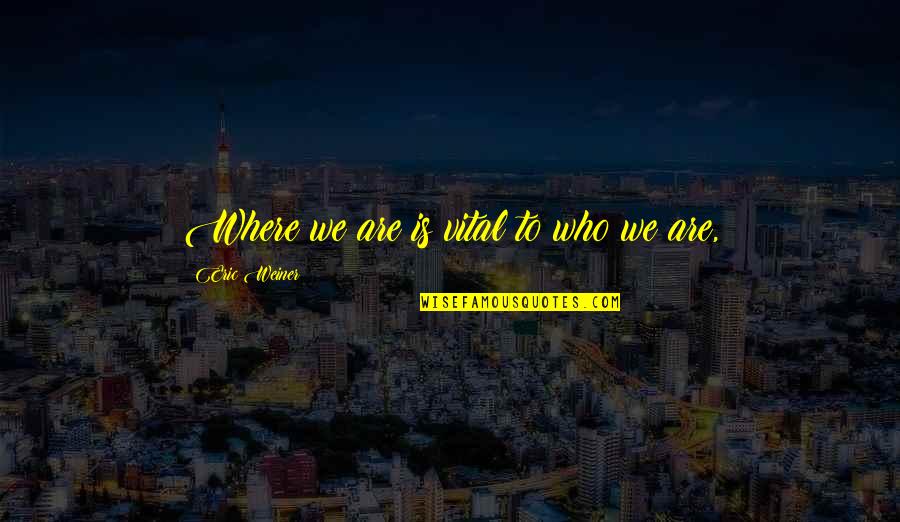 Somarakis Pump Quotes By Eric Weiner: Where we are is vital to who we Somarakis Pump Quotes By Eric Weiner: Where we are is vital to who we
