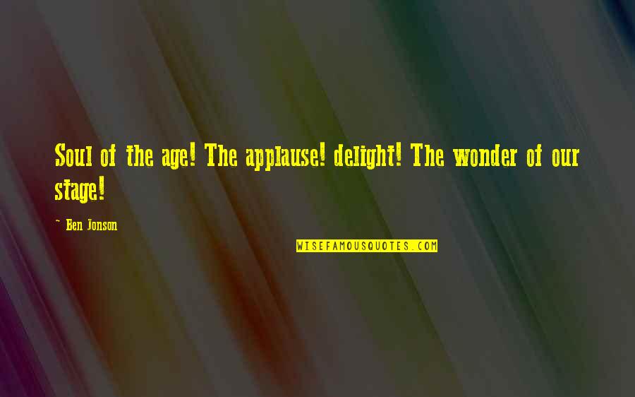 Somarriba Gunbroker Quotes By Ben Jonson: Soul of the age! The applause! delight! The
