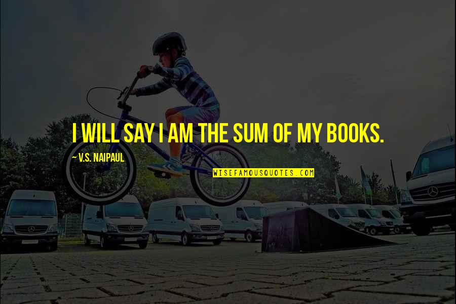 Somasundaram South Quotes By V.S. Naipaul: I will say I am the sum of Somasundaram South Quotes By V.S. Naipaul: I will say I am the sum of