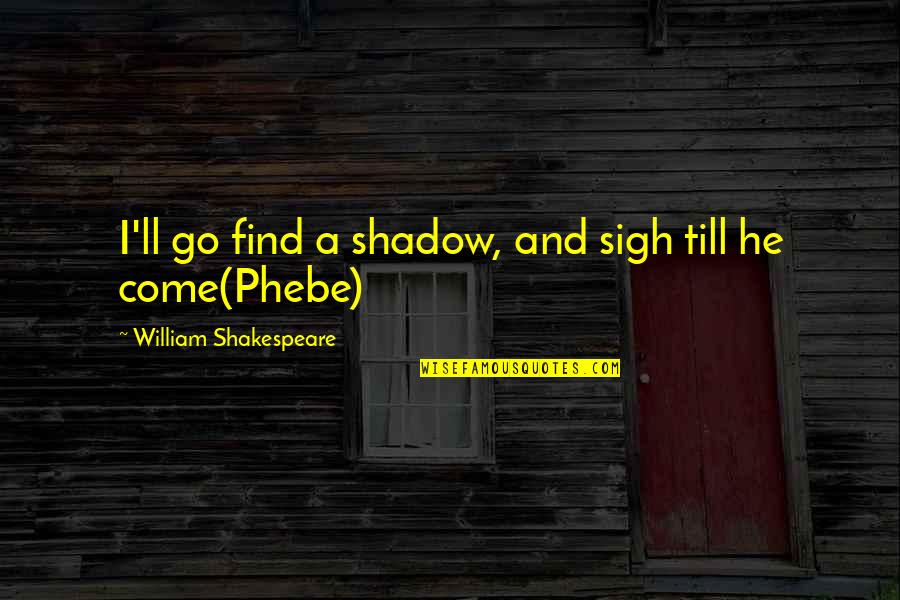Somasundaram South Quotes By William Shakespeare: I'll go find a shadow, and sigh till Somasundaram South Quotes By William Shakespeare: I'll go find a shadow, and sigh till
