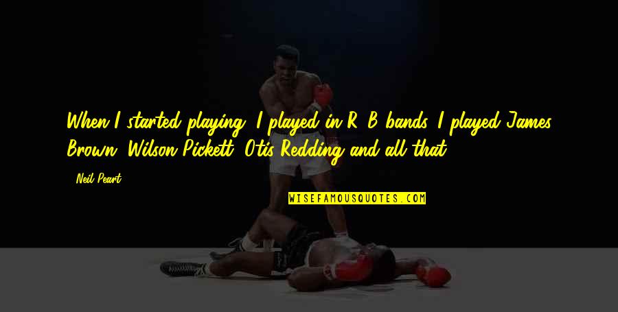 Somatic Narcissist Quotes By Neil Peart: When I started playing, I played in R&B Somatic Narcissist Quotes By Neil Peart: When I started playing, I played in R&B