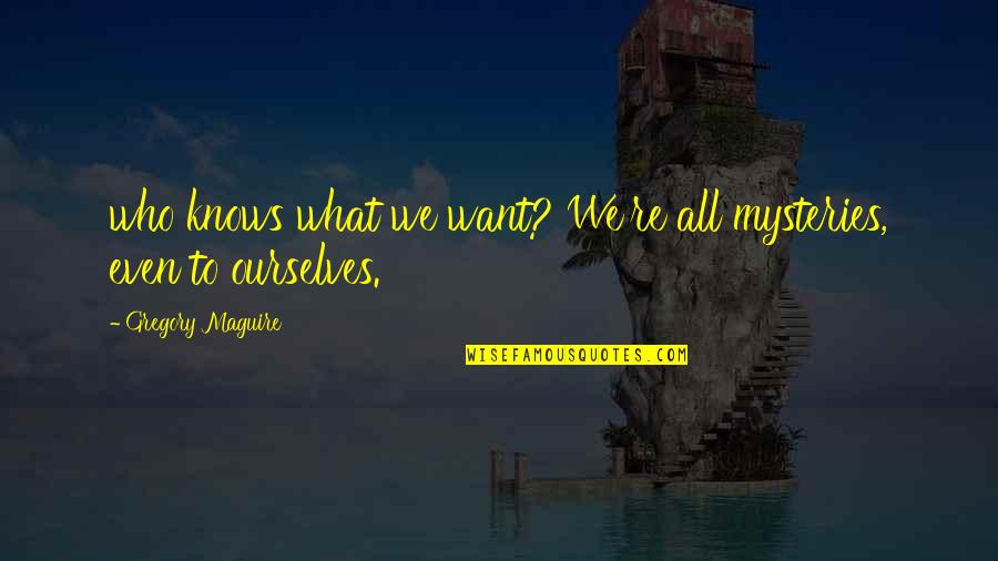 Somatization Syndrome Quotes By Gregory Maguire: who knows what we want? We're all mysteries,