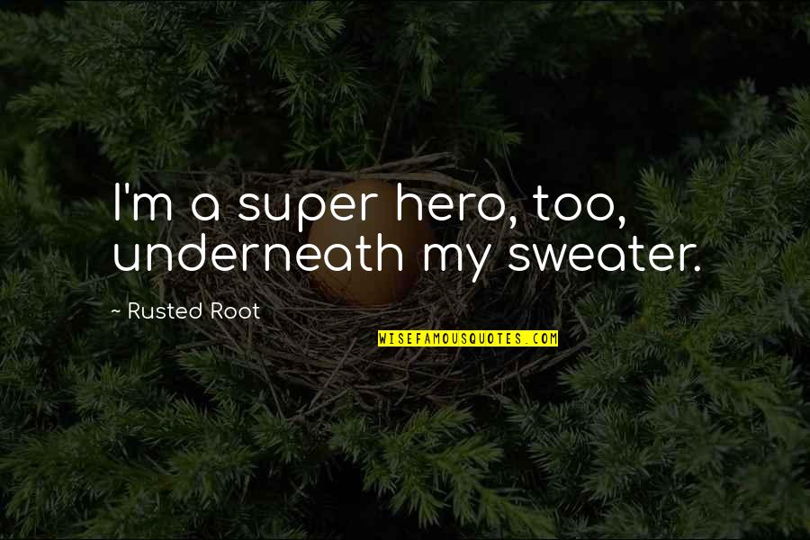Somatization Syndrome Quotes By Rusted Root: I'm a super hero, too, underneath my sweater.