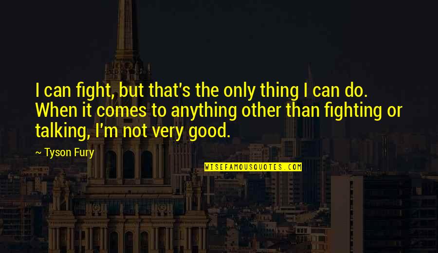Somatized Quotes By Tyson Fury: I can fight, but that's the only thing