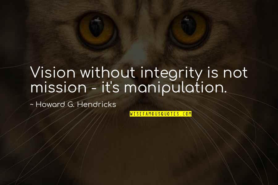 Somatoform And Dissociative Disorders Quotes By Howard G. Hendricks: Vision without integrity is not mission - it's Somatoform And Dissociative Disorders Quotes By Howard G. Hendricks: Vision without integrity is not mission - it's