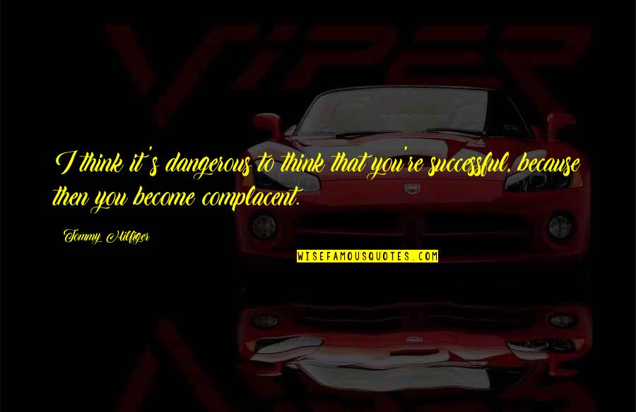 Somatoform Symptoms Quotes By Tommy Hilfiger: I think it's dangerous to think that you're Somatoform Symptoms Quotes By Tommy Hilfiger: I think it's dangerous to think that you're