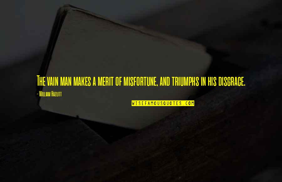 Somatoform Symptoms Quotes By William Hazlitt: The vain man makes a merit of misfortune, Somatoform Symptoms Quotes By William Hazlitt: The vain man makes a merit of misfortune,