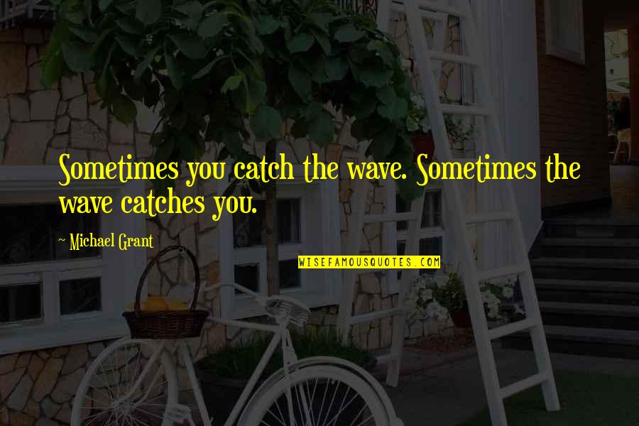 Somatotyped Quotes By Michael Grant: Sometimes you catch the wave. Sometimes the wave