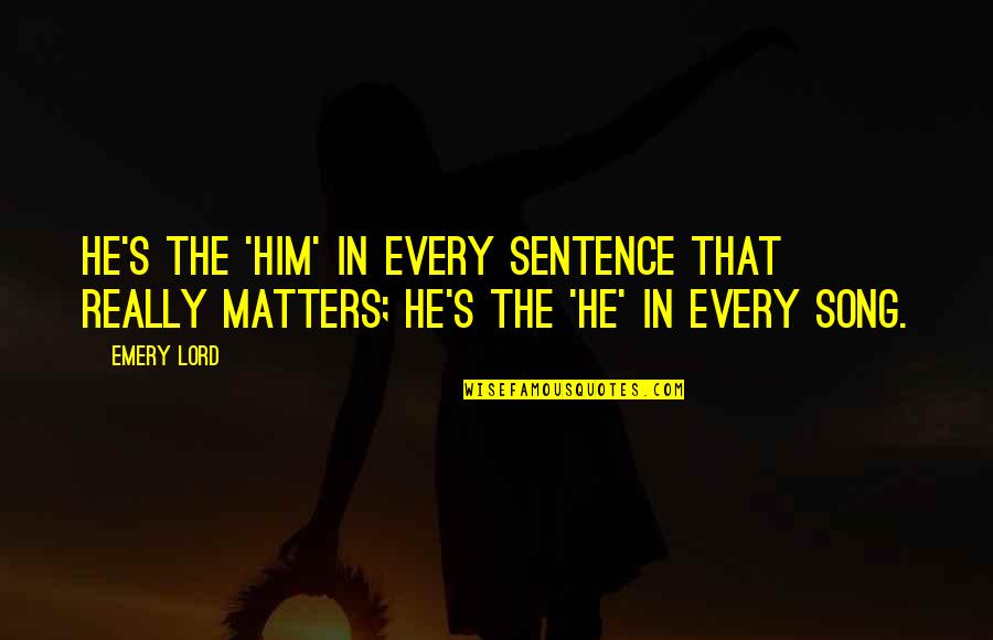 Somayajulu Vadali Quotes By Emery Lord: He's the 'him' in every sentence that really