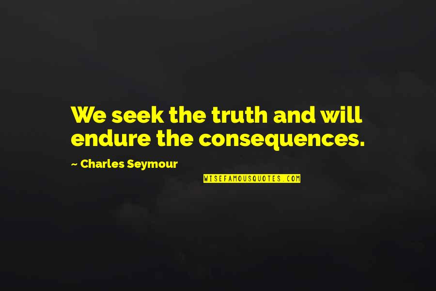 Sombots Quotes By Charles Seymour: We seek the truth and will endure the Sombots Quotes By Charles Seymour: We seek the truth and will endure the